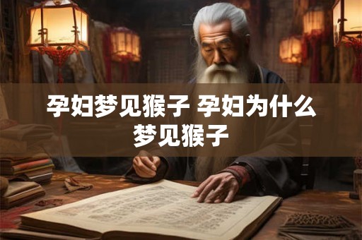 孕妇梦见猴子 孕妇为什么梦见猴子 孕妇梦见猴子 孕妇为什么梦见猴子