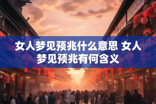 女人梦见预兆什么意思 女人梦见预兆有何含义