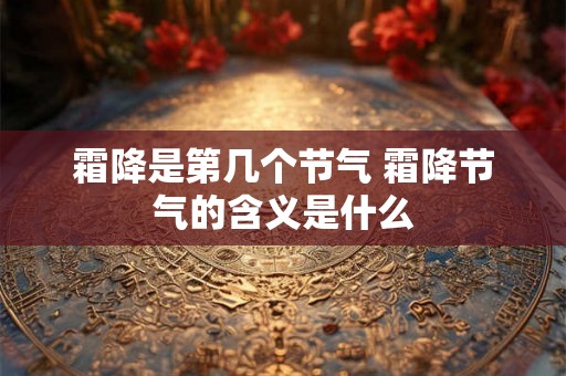 霜降是第几个节气 霜降节气的含义是什么
