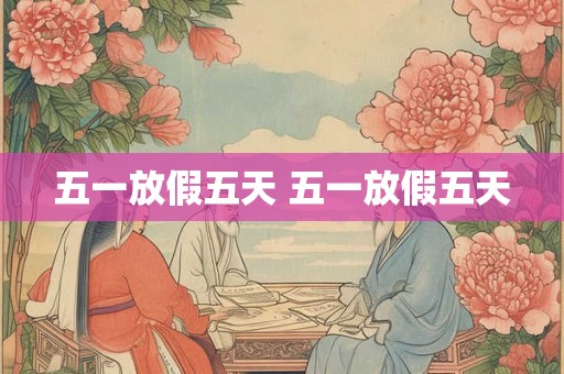 五一放假五天 五一放假五天
