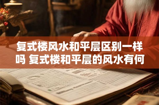 复式楼风水和平层区别一样吗 复式楼和平层的风水有何不同 复式楼风水和平层区别一样吗 复式楼和平层的风水有何不同