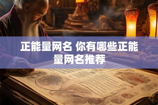 正能量网名 你有哪些正能量网名推荐 正能量网名 你有哪些正能量网名推荐
