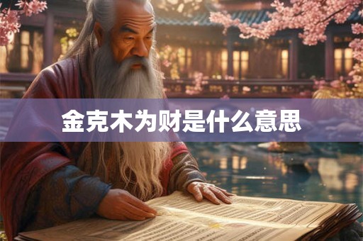 金克木为财是什么意思 金克木为财是什么意思