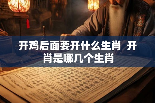 开鸡后面要开什么生肖  开肖是哪几个生肖