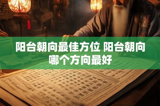 阳台朝向最佳方位 阳台朝向哪个方向最好