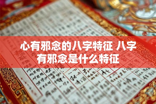 心有邪念的八字特征 八字有邪念是什么特征