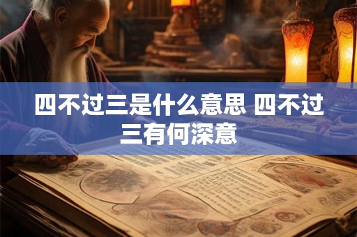 四不过三是什么意思 四不过三有何深意