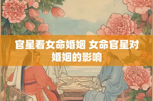 官星看女命婚姻 女命官星对婚姻的影响