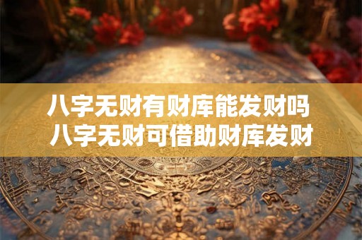 八字无财有财库能发财吗 八字无财可借助财库发财