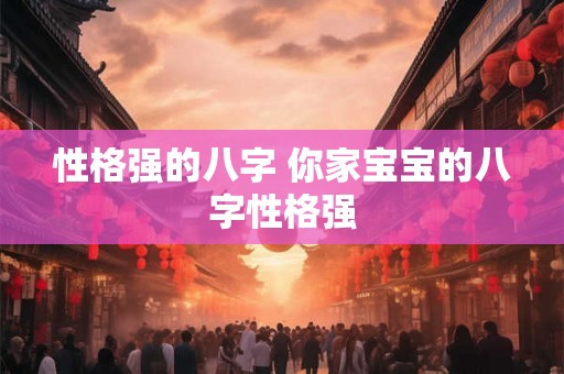 性格强的八字 你家宝宝的八字性格强