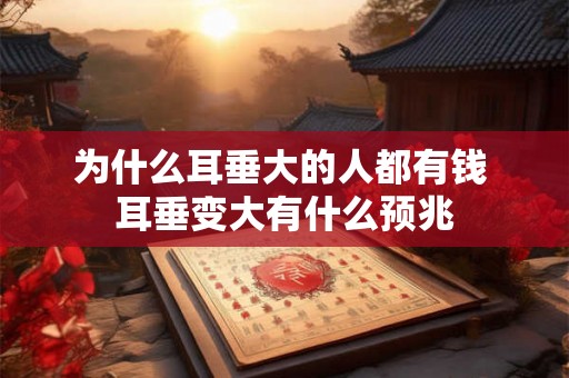 为什么耳垂大的人都有钱 耳垂变大有什么预兆