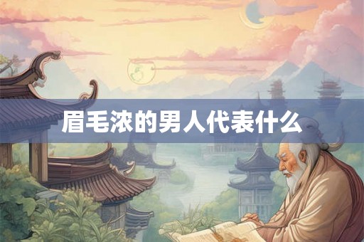 眉毛浓的男人代表什么 眉毛浓的男人代表什么