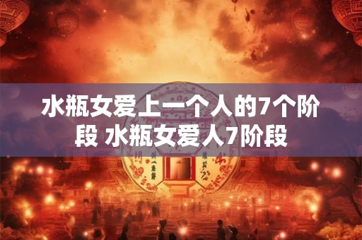 水瓶女爱上一个人的7个阶段 水瓶女爱人7阶段