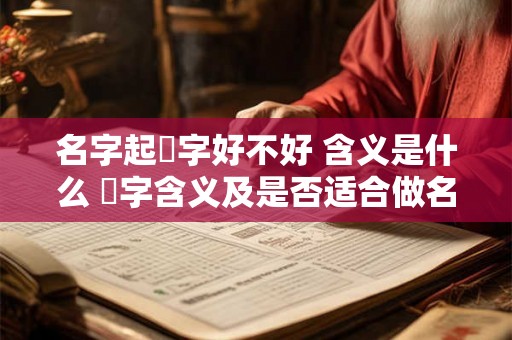 名字起昤字好不好 含义是什么 昤字含义及是否适合做名字
