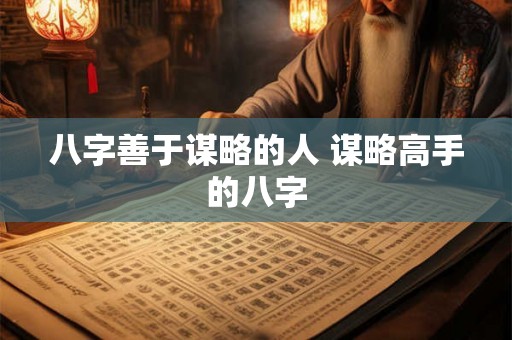 八字善于谋略的人 谋略高手的八字