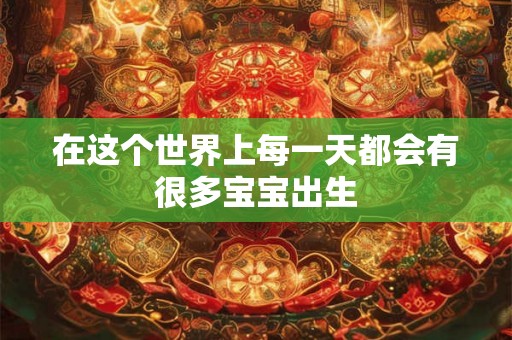 在这个世界上每一天都会有很多宝宝出生