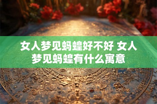女人梦见蚂蝗好不好 女人梦见蚂蝗有什么寓意