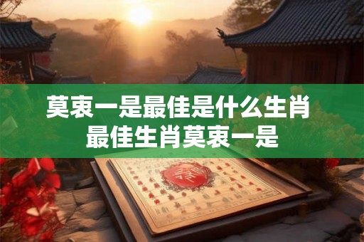 莫衷一是最佳是什么生肖 最佳生肖莫衷一是