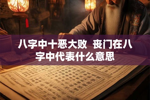 八字中十恶大败  丧门在八字中代表什么意思