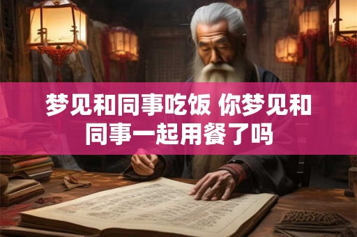 梦见和同事吃饭 你梦见和同事一起用餐了吗