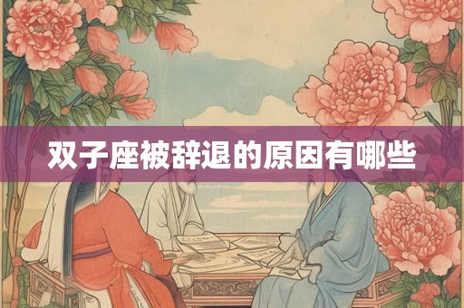 双子座被辞退的原因有哪些