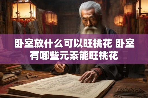卧室放什么可以旺桃花 卧室有哪些元素能旺桃花