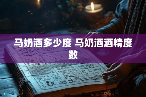 马奶酒多少度 马奶酒酒精度数