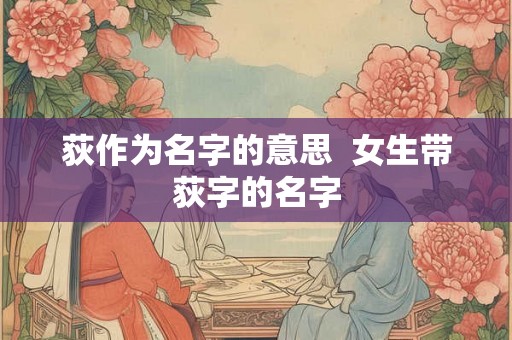 荻作为名字的意思  女生带荻字的名字