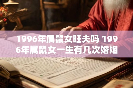 1996年属鼠女旺夫吗 1996年属鼠女一生有几次婚姻