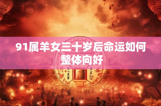 91属羊女三十岁后命运如何 整体向好