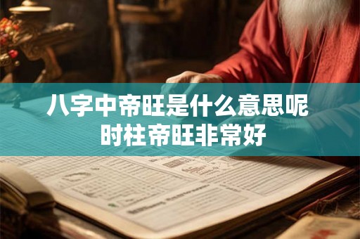 八字中帝旺是什么意思呢  时柱帝旺非常好