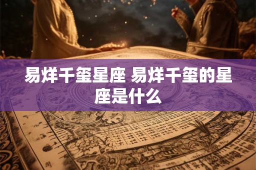 易烊千玺星座 易烊千玺的星座是什么