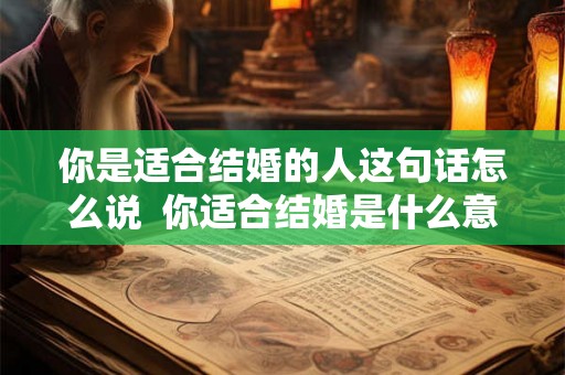 你是适合结婚的人这句话怎么说  你适合结婚是什么意思