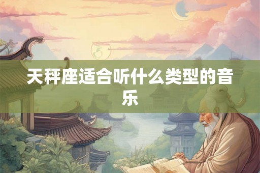 天秤座适合听什么类型的音乐 天秤座适合听什么类型的音乐