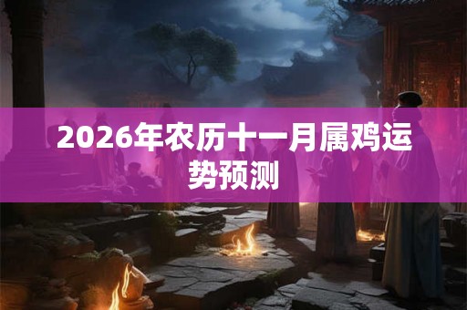 2026年农历十一月属鸡运势预测