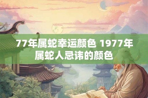 77年属蛇幸运颜色 1977年属蛇人忌讳的颜色