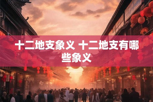 十二地支象义 十二地支有哪些象义