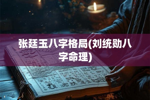 张廷玉八字格局(刘统勋八字命理)
