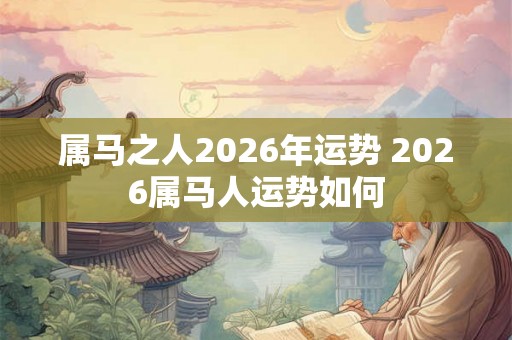 属马之人2026年运势 2026属马人运势如何