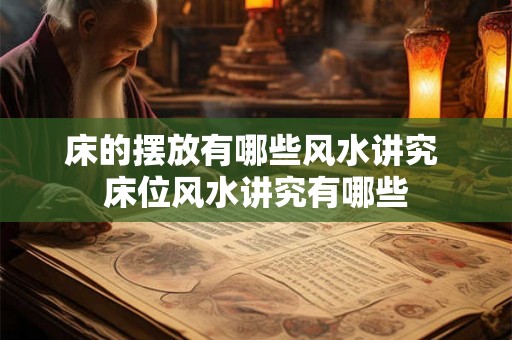 床的摆放有哪些风水讲究 床位风水讲究有哪些