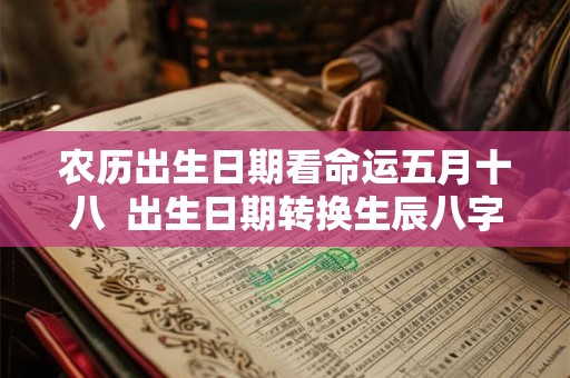 农历出生日期看命运五月十八  出生日期转换生辰八字