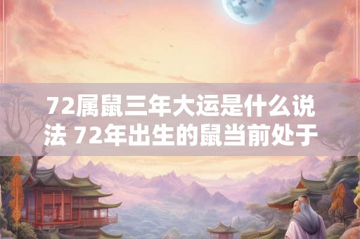 72属鼠三年大运是什么说法 72年出生的鼠当前处于何种大运