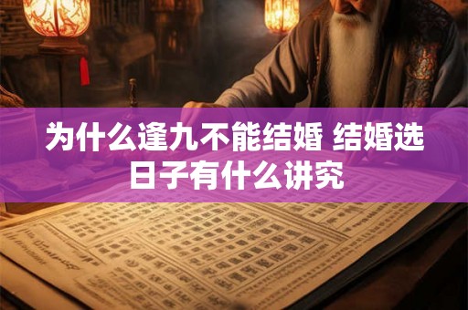 为什么逢九不能结婚 结婚选日子有什么讲究 为什么逢九不能结婚 结婚选日子有什么讲究