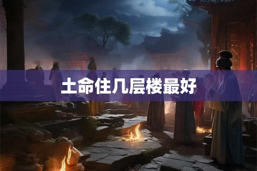 土命住几层楼最好