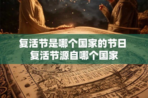 复活节是哪个国家的节日 复活节源自哪个国家