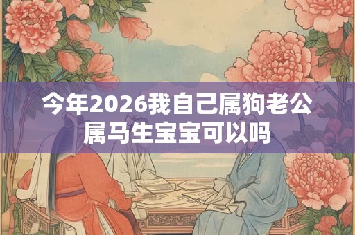 今年2026我自己属狗老公属马生宝宝可以吗