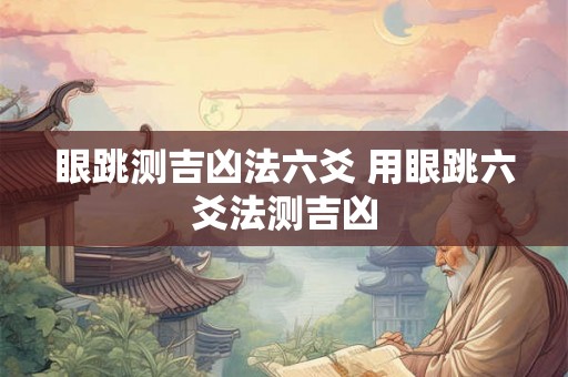 眼跳测吉凶法六爻 用眼跳六爻法测吉凶