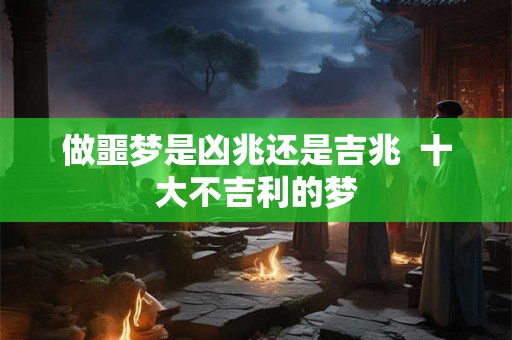 做噩梦是凶兆还是吉兆  十大不吉利的梦