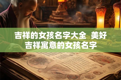 吉祥的女孩名字大全  美好吉祥寓意的女孩名字
