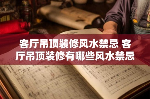 客厅吊顶装修风水禁忌 客厅吊顶装修有哪些风水禁忌